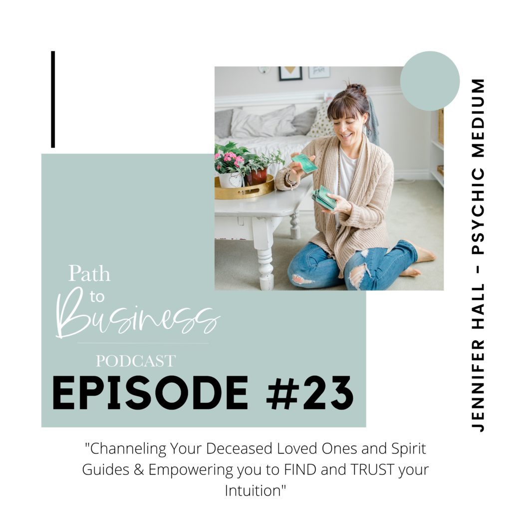 Path to Business Podcast - Episode 23: Jennifer Hall - Psychic Medium - Channeling your Deceased Loved Ones and Spirit Guides & Empowering  you to FIND and Trust Intuition